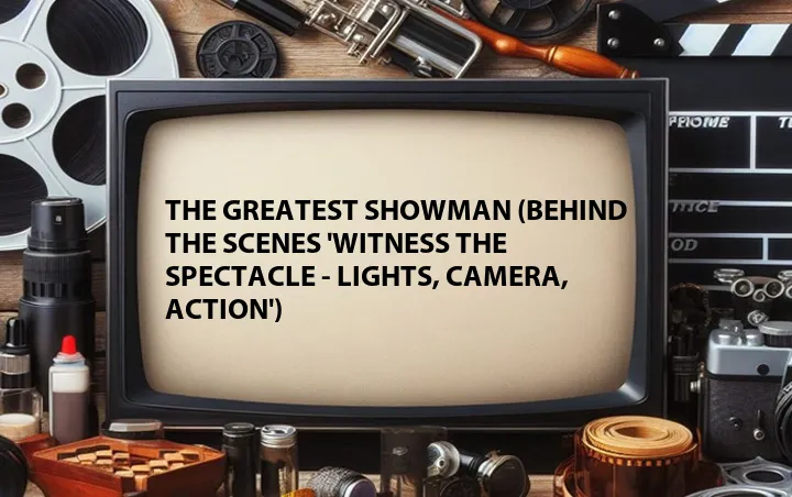 The Greatest Showman (Behind the Scenes 'Witness The Spectacle - Lights, Camera, Action')