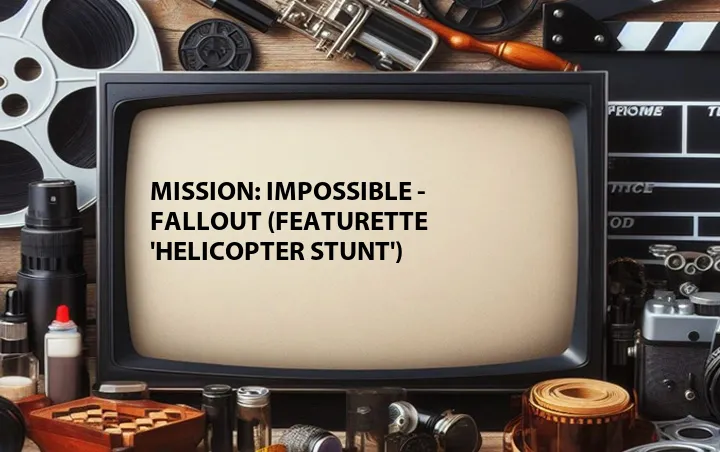 Mission: Impossible - Fallout (Featurette 'Helicopter Stunt')
