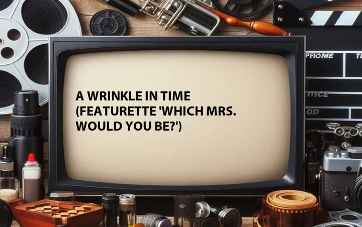 A Wrinkle in Time (Featurette 'Which Mrs. Would You Be?')
