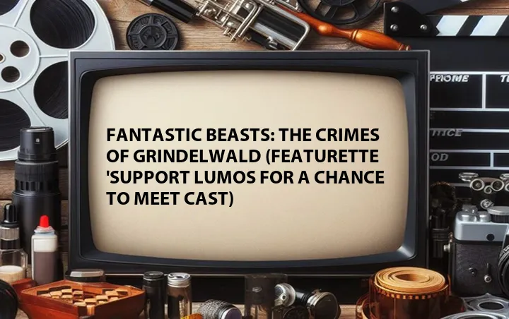 Fantastic Beasts: The Crimes of Grindelwald (Featurette 'Support Lumos for a Chance to Meet Cast)