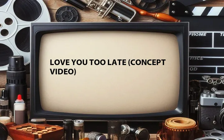 Love You Too Late (Concept Video)