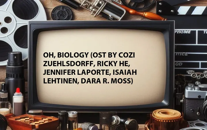 Oh, Biology (OST by Cozi Zuehlsdorff, Ricky He, Jennifer Laporte, Isaiah Lehtinen, Dara R. Moss)