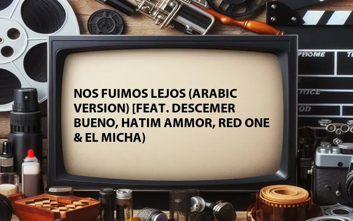 Nos Fuimos Lejos (Arabic Version) [Feat. Descemer Bueno, Hatim Ammor, Red One & El Micha)