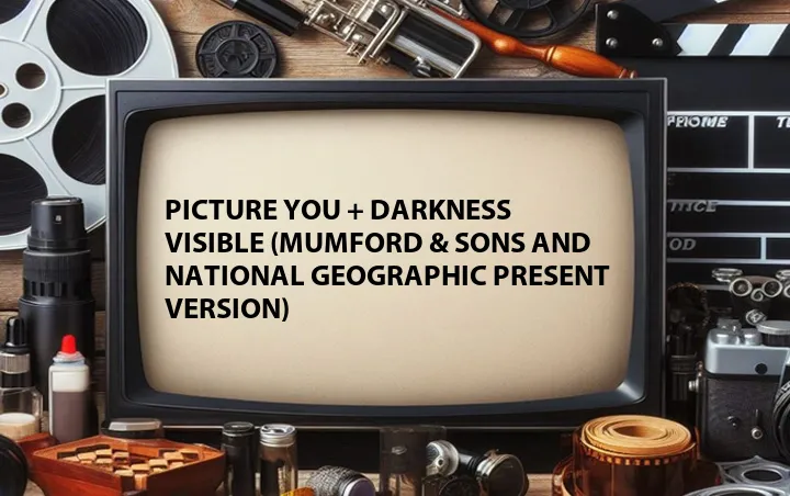 Picture You + Darkness Visible (Mumford & Sons and National Geographic Present Version)