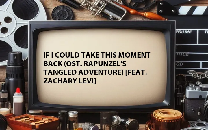 If I Could Take This Moment Back (OST. Rapunzel's Tangled Adventure) [Feat. Zachary Levi]