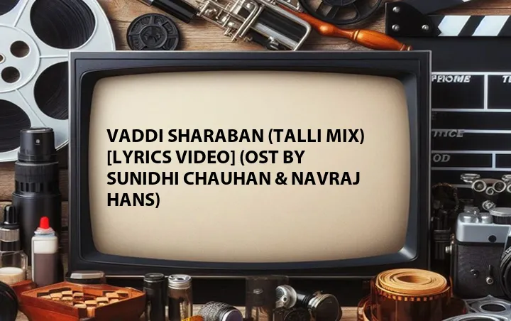 Vaddi Sharaban (Talli Mix) [Lyrics Video] (OST by Sunidhi Chauhan & Navraj Hans)