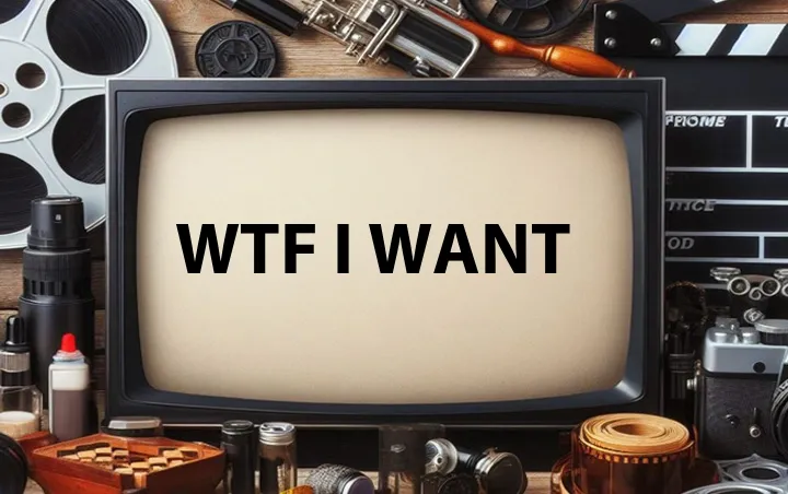 WTF I want