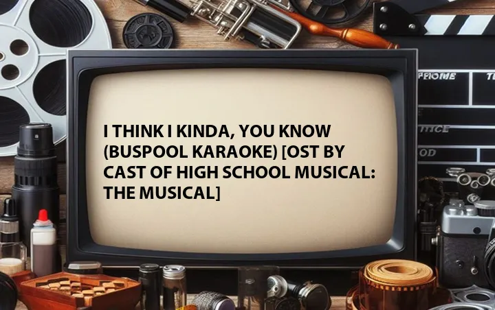 I Think I Kinda, You Know (Buspool Karaoke) [OST by Cast of High School Musical: The Musical]
