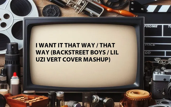 I Want It That Way / That Way (Backstreet Boys / Lil Uzi Vert Cover Mashup)
