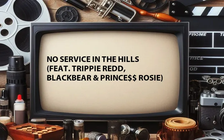 No Service in the Hills (Feat. Trippie Redd, Blackbear & PRINCE$$ ROSIE)