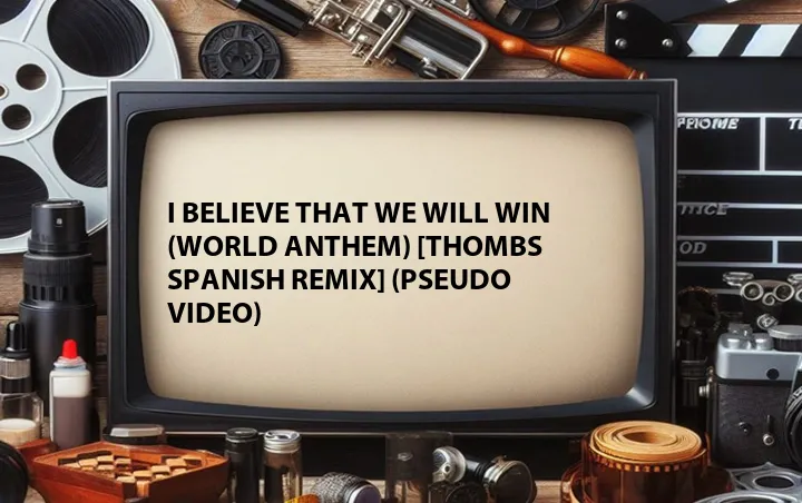 I Believe That We Will Win (World Anthem) [Thombs Spanish Remix] (Pseudo Video)
