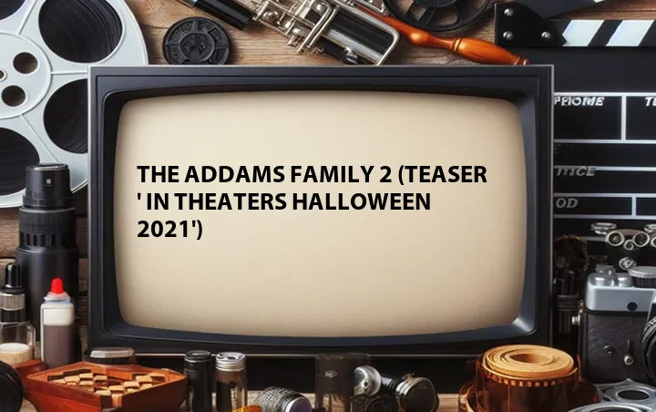 The Addams Family 2 (Teaser ' In Theaters Halloween 2021')