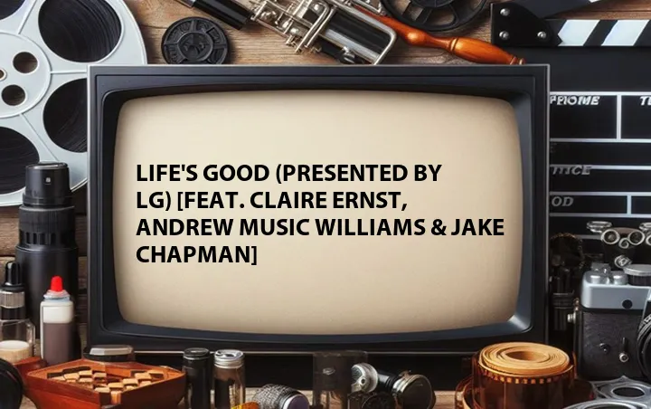 Life's Good (Presented by LG) [Feat. Claire Ernst, Andrew Music Williams & Jake Chapman] 