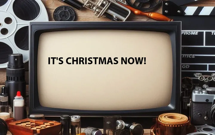 It's Christmas Now!