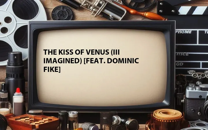 The Kiss of Venus (III Imagined) [Feat. Dominic Fike]