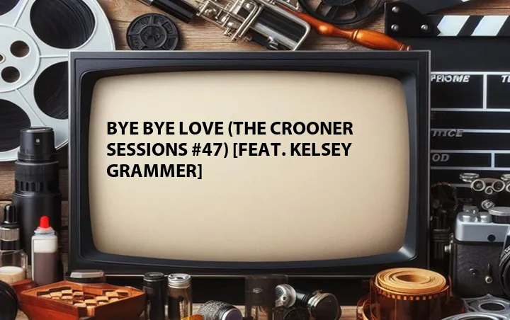 Bye Bye Love (The Crooner Sessions #47) [Feat. Kelsey Grammer]