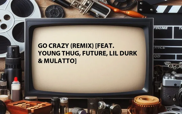 Go Crazy (Remix) [Feat. Young Thug, Future, Lil Durk & Mulatto]