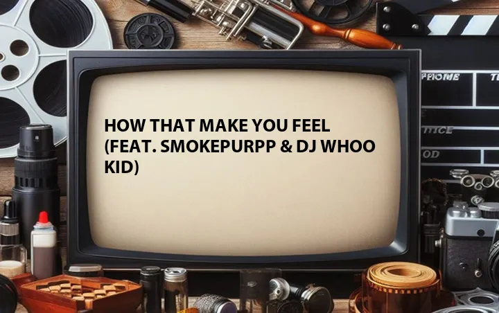 How That Make You Feel (Feat. Smokepurpp & DJ Whoo Kid)