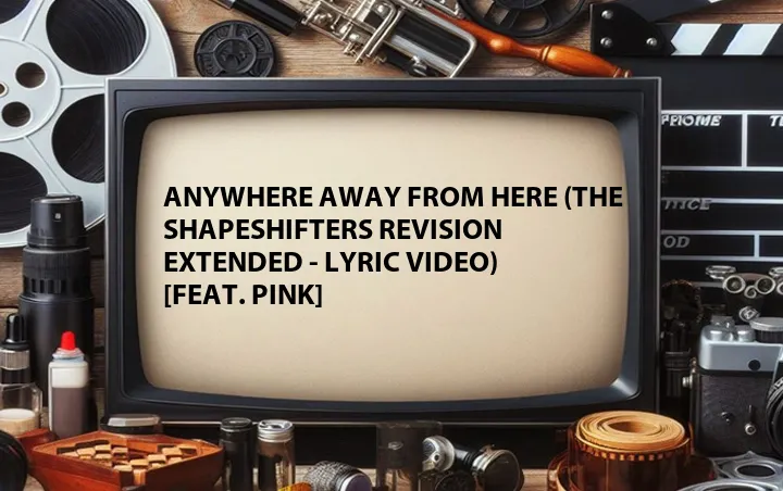Anywhere Away from Here (The Shapeshifters Revision Extended - Lyric Video) [Feat. Pink]