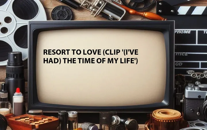 Resort to Love (Clip '(I've Had) The Time of My Life')