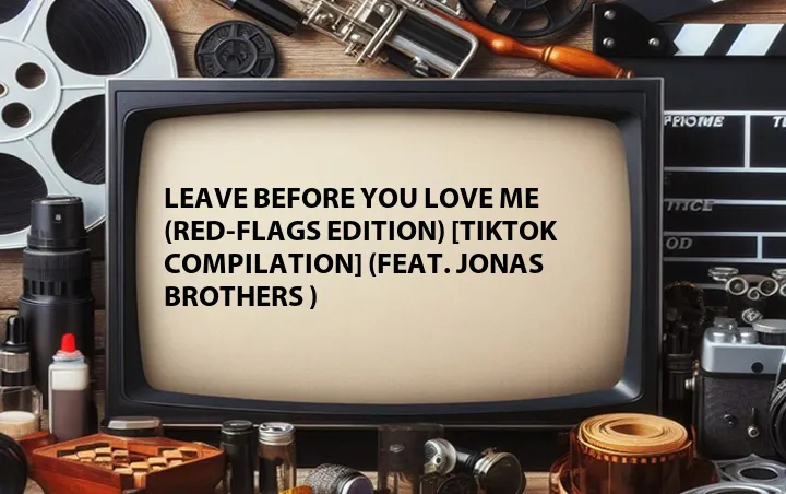 Leave Before You Love Me (Red-Flags Edition) [TikTok Compilation] (Feat. Jonas Brothers )