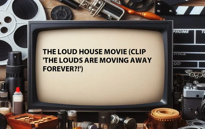 The Loud House Movie (Clip 'The Louds Are Moving Away Forever?!')
