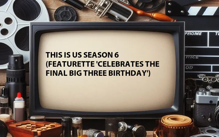 This Is Us Season 6 (Featurette 'Celebrates the Final Big Three Birthday')