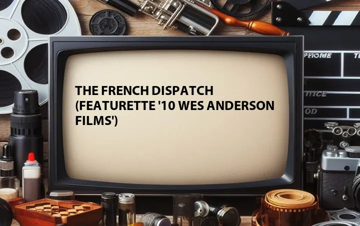 The French Dispatch (Featurette '10 Wes Anderson Films')