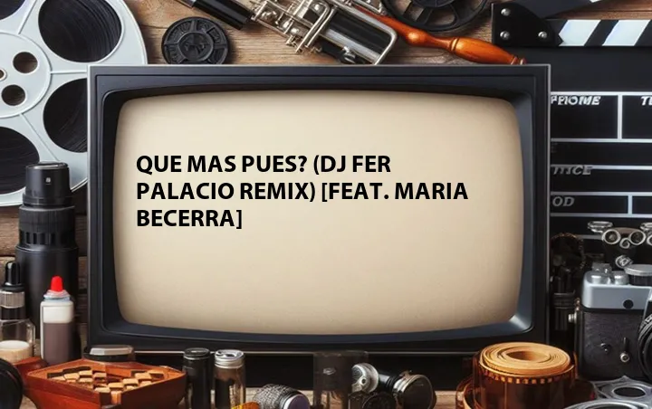Que Mas Pues? (DJ Fer Palacio Remix) [Feat. Maria Becerra]